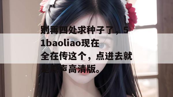 别再四处求种子了，51baoliao现在全在传这个，点进去就是原声高清版。