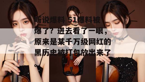 听说爆料 51爆料被爆了?进去看了一眼,原来是某千万级网红的黑历史被打包放出来了。 听说爆料 51爆料被爆了?进去看了一眼,原来是某千万级网红的黑历史被打包放出来了。