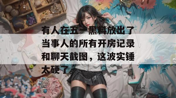 有人在五一黑料放出了当事人的所有开房记录和聊天截图,这波实锤太硬了。 有人在五一黑料放出了当事人的所有开房记录和聊天截图,这波实锤太硬了。